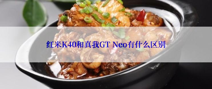 红米K40和真我GT Neo有什么区别