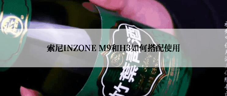 索尼INZONE M9和H3如何搭配使用