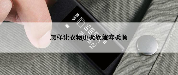 怎样让衣物更柔软兼容柔顺