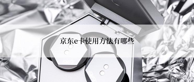 京东e卡使用方法有哪些