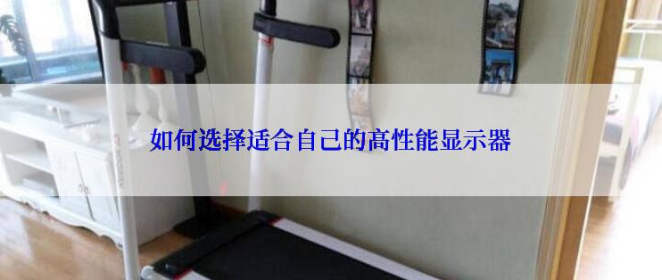 如何选择适合自己的高性能显示器