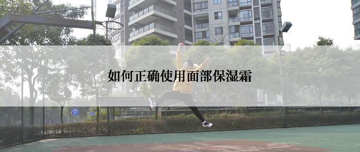 如何正确使用面部保湿霜