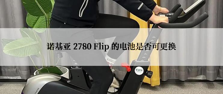 诺基亚 2780 Flip 的电池是否可更换