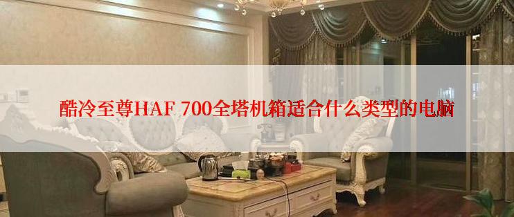 酷冷至尊HAF 700全塔机箱适合什么类型的电脑