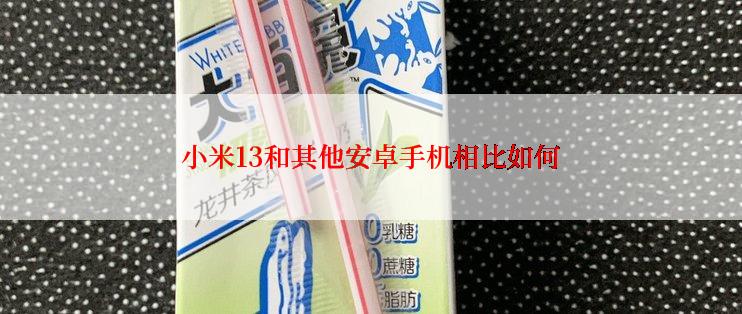 小米13和其他安卓手机相比如何