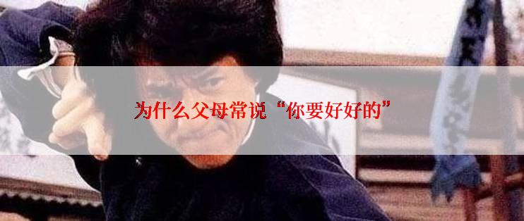 为什么父母常说“你要好好的”