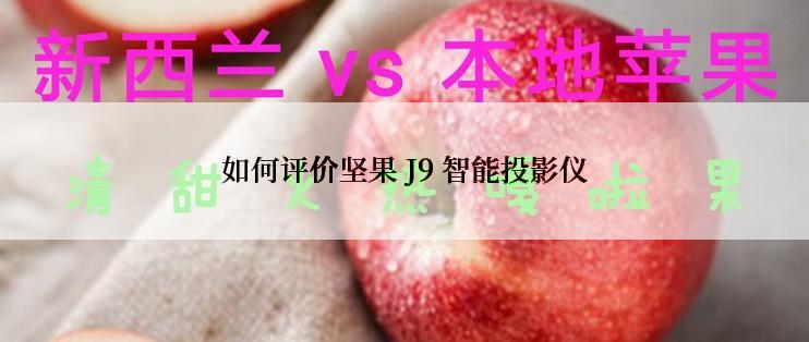 如何评价坚果 J9 智能投影仪