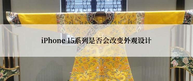 iPhone 15系列是否会改变外观设计