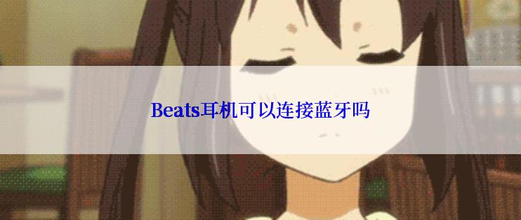 Beats耳机可以连接蓝牙吗