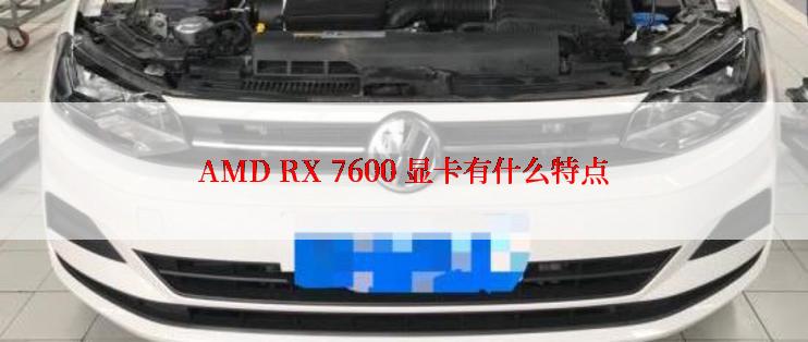 AMD RX 7600 显卡有什么特点