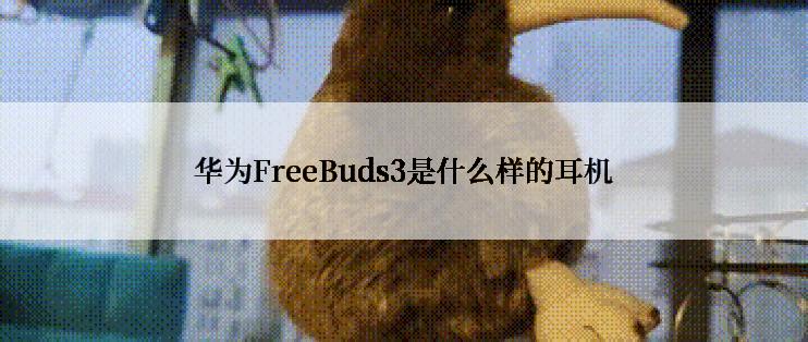 华为FreeBuds3是什么样的耳机