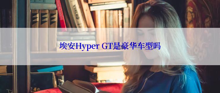 埃安Hyper GT是豪华车型吗