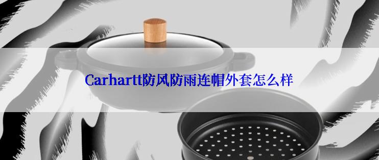 Carhartt防风防雨连帽外套怎么样