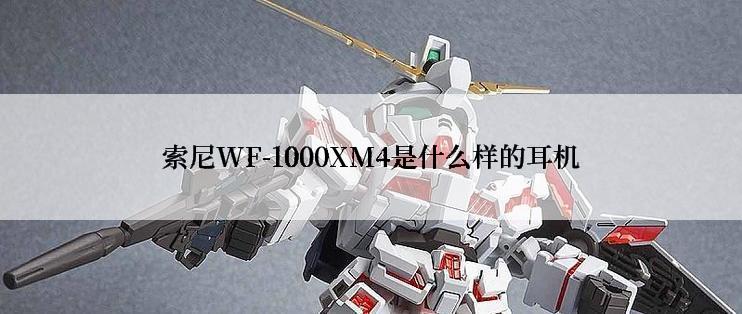 索尼WF-1000XM4是什么样的耳机