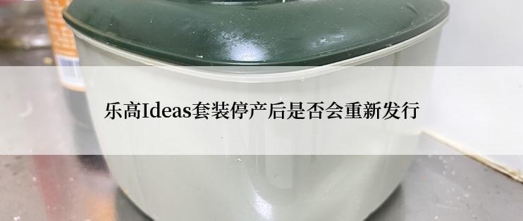 乐高Ideas套装停产后是否会重新发行