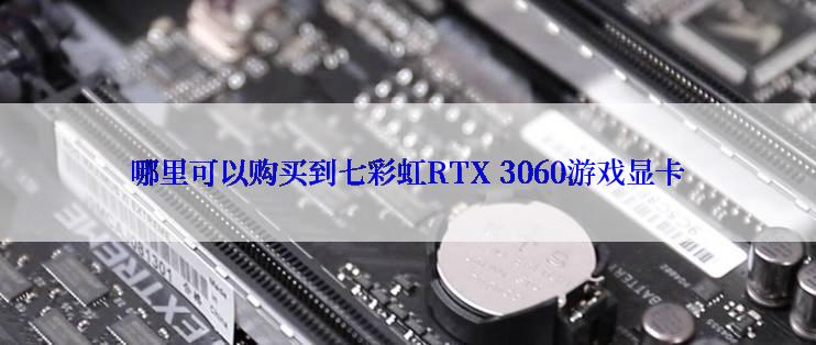 哪里可以购买到七彩虹RTX 3060游戏显卡