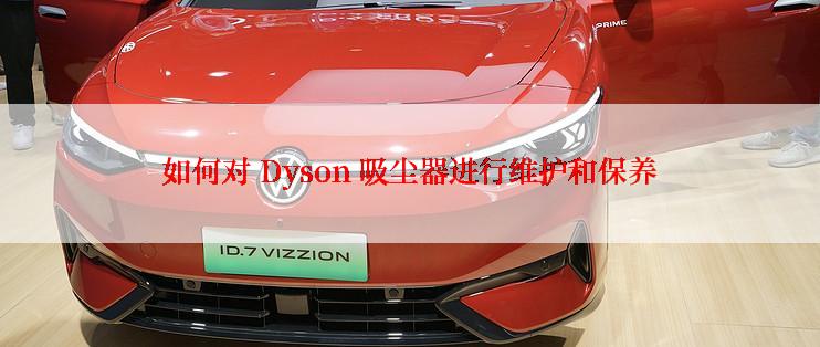 如何对 Dyson 吸尘器进行维护和保养