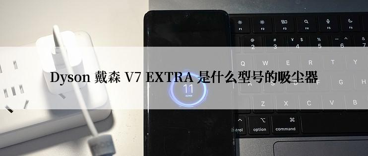 Dyson 戴森 V7 EXTRA 是什么型号的吸尘器