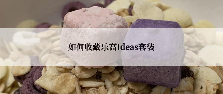 如何收藏乐高Ideas套装