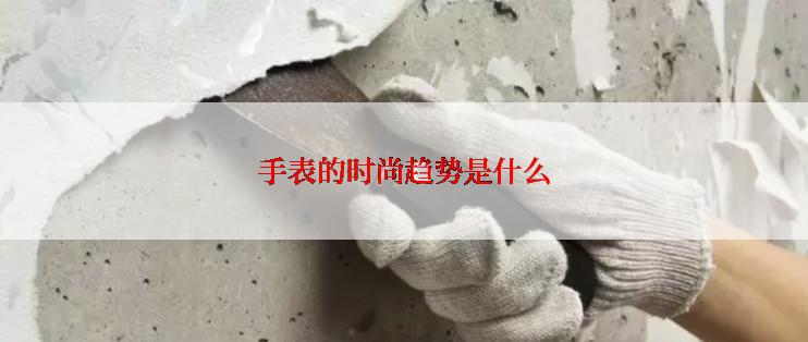 手表的时尚趋势是什么