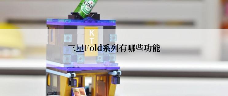 三星Fold系列有哪些功能