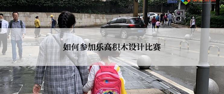 如何参加乐高积木设计比赛