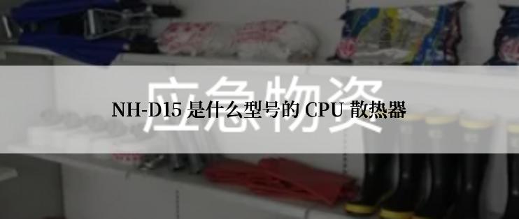 NH-D15 是什么型号的 CPU 散热器