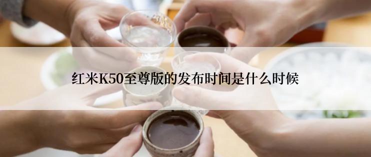 红米K50至尊版的发布时间是什么时候