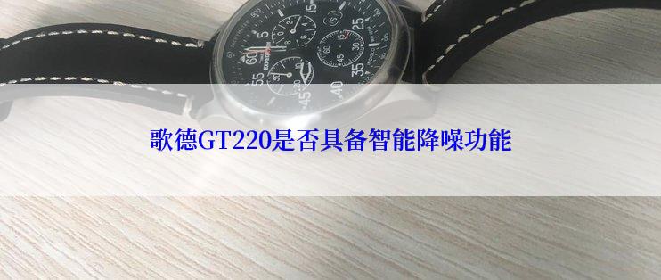 歌德GT220是否具备智能降噪功能