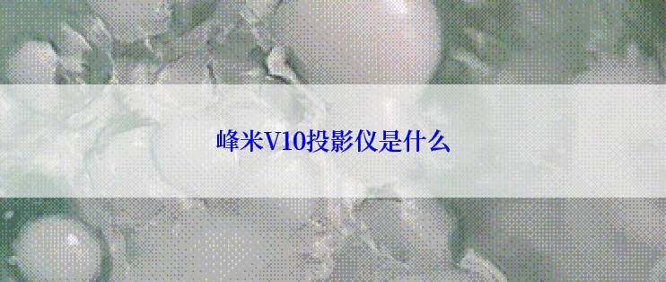 峰米V10投影仪是什么