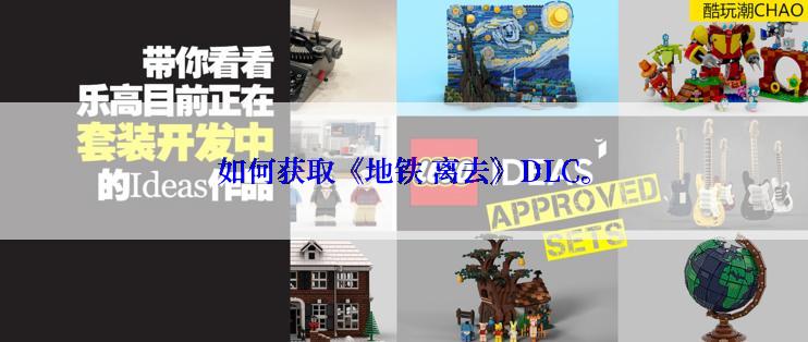 如何获取《地铁 离去》DLC。