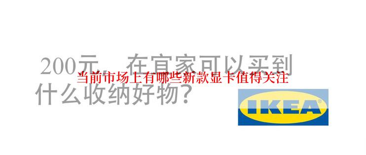 当前市场上有哪些新款显卡值得关注