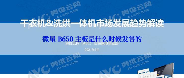 微星 B650 主板是什么时候发售的