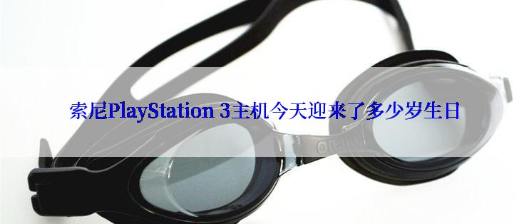 索尼PlayStation 3主机今天迎来了多少岁生日