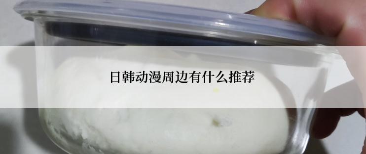 日韩动漫周边有什么推荐