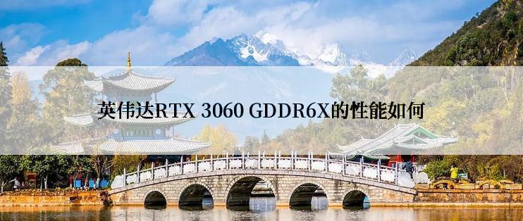 英伟达RTX 3060 GDDR6X的性能如何