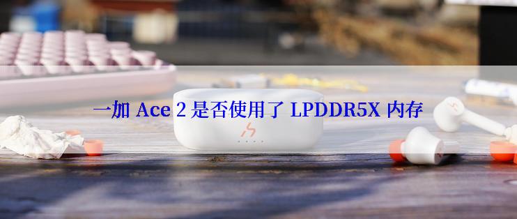 一加 Ace 2 是否使用了 LPDDR5X 内存