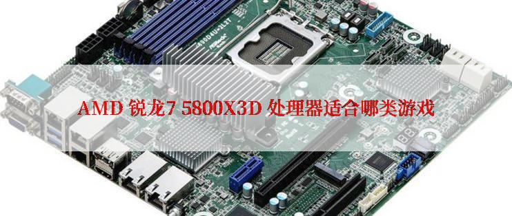 AMD 锐龙7 5800X3D 处理器适合哪类游戏