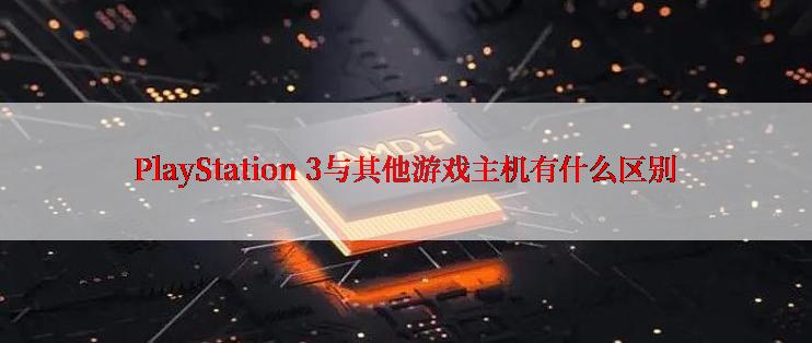 PlayStation 3与其他游戏主机有什么区别