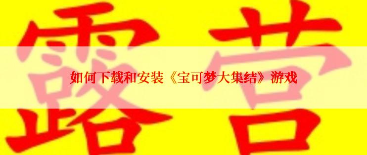 如何下载和安装《宝可梦大集结》游戏