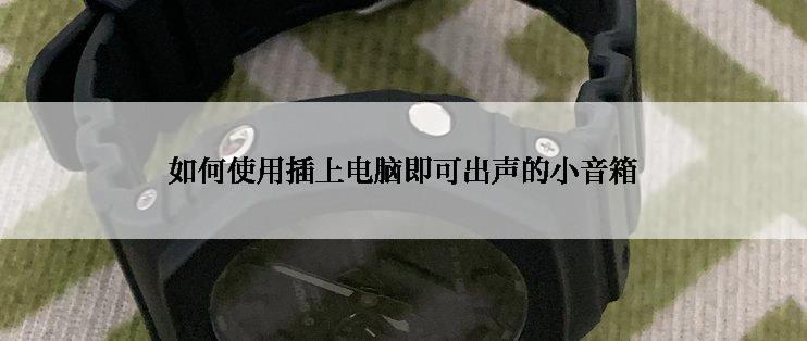 如何使用插上电脑即可出声的小音箱