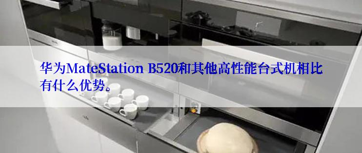 华为MateStation B520和其他高性能台式机相比有什么优势。