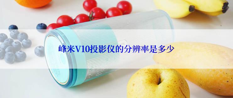 峰米V10投影仪的分辨率是多少