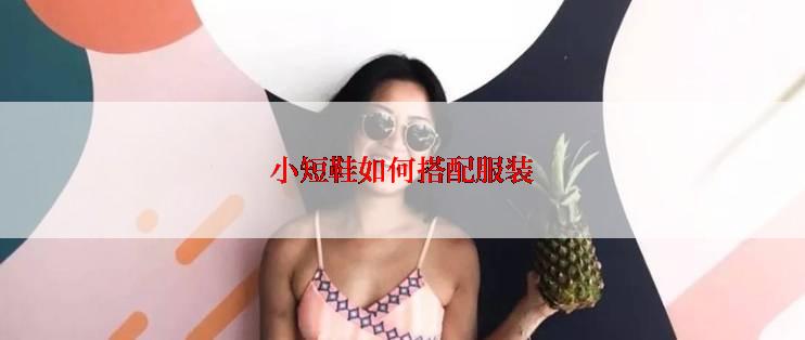 小短鞋如何搭配服装