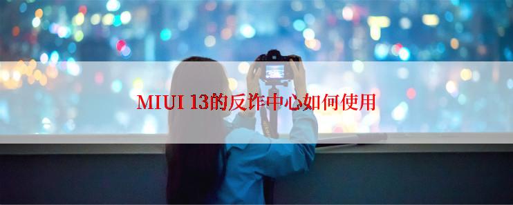 MIUI 13的反诈中心如何使用