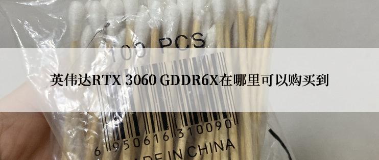 英伟达RTX 3060 GDDR6X在哪里可以购买到