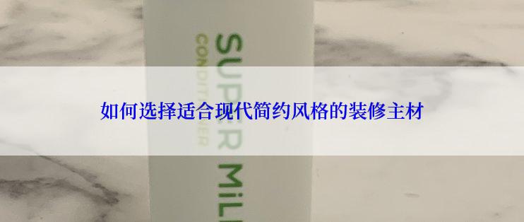 如何选择适合现代简约风格的装修主材