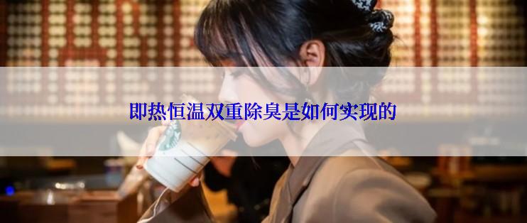 即热恒温双重除臭是如何实现的