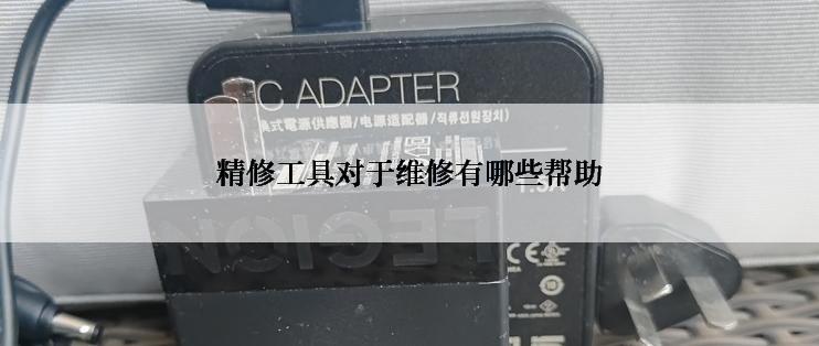 精修工具对于维修有哪些帮助