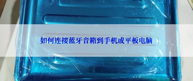 如何连接蓝牙音箱到手机或平板电脑